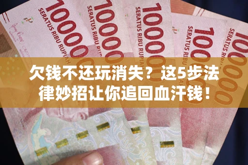 济南欠钱不还玩消失？这5步法律妙招让你追回血汗钱！