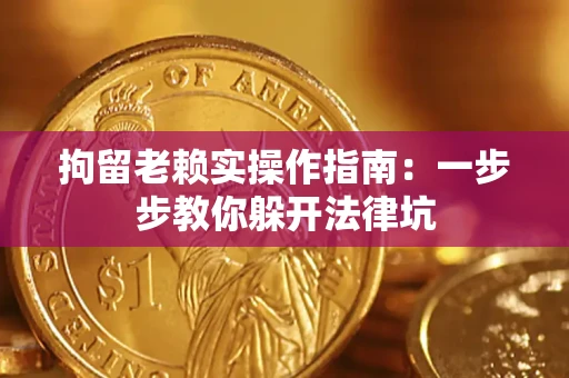 济南拘留老赖实操作指南：一步步教你躲开法律坑