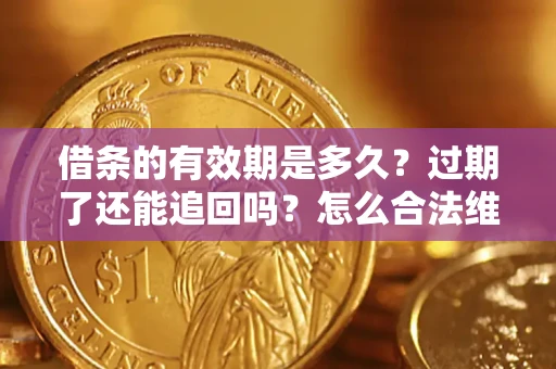 济南借条的有效期是多久？过期了还能追回吗？怎么合法维权？