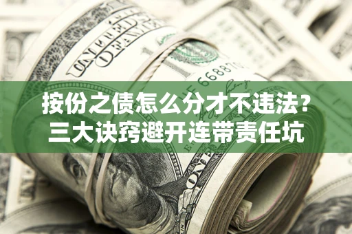 济南按份之债怎么分才不违法？三大诀窍避开连带责任坑