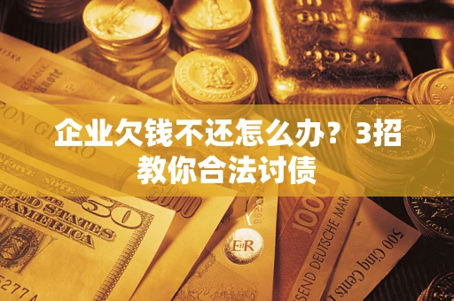 济南企业欠钱不还怎么办？3招教你合法讨债