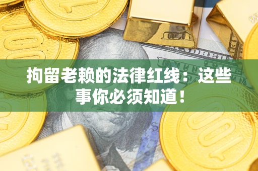 济南拘留老赖的法律红线：这些事你必须知道！