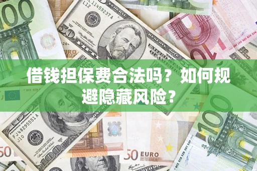 济南借钱担保费合法吗？如何规避隐藏风险？