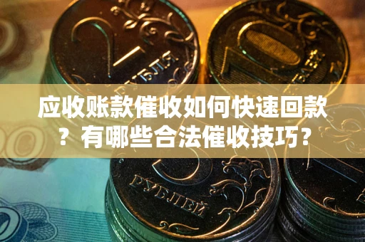 济南应收账款催收如何快速回款？有哪些合法催收技巧？