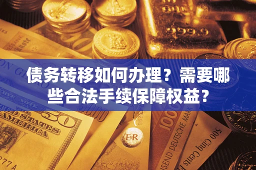 济南债务转移如何办理？需要哪些合法手续保障权益？