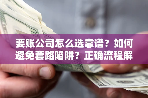 济南要账公司怎么选靠谱？如何避免套路陷阱？正确流程解析