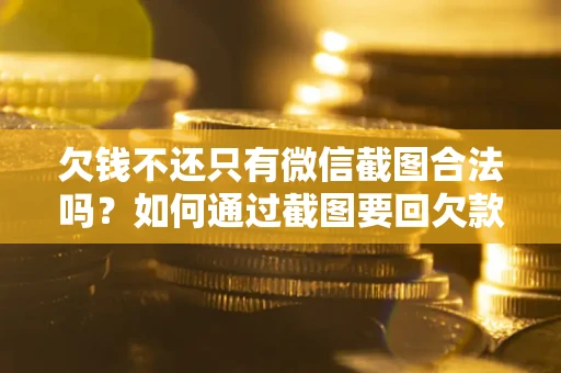 济南欠钱不还只有微信截图合法吗？如何通过截图要回欠款？
