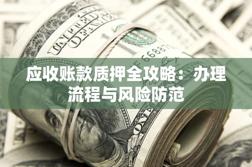 济南应收账款质押全攻略：办理流程与风险防范