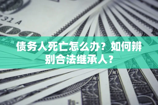 济南债务人死亡怎么办？如何辨别合法继承人？