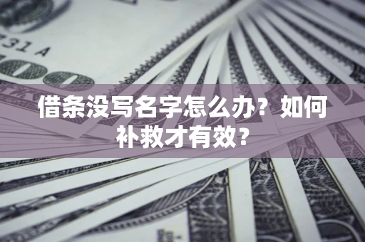 济南借条没写名字怎么办？如何补救才有效？