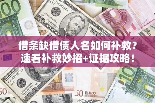 济南借条缺借债人名如何补救？速看补救妙招+证据攻略！