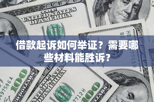济南借款起诉如何举证？需要哪些材料能胜诉？