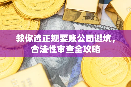 济南教你选正规要账公司避坑，合法性审查全攻略
