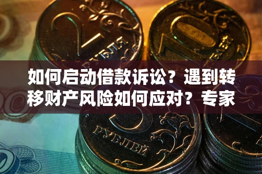 济南如何启动借款诉讼？遇到转移财产风险如何应对？专家解局支招