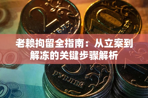 济南老赖拘留全指南：从立案到解冻的关键步骤解析