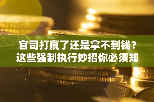 济南官司打赢了还是拿不到钱？这些强制执行妙招你必须知道