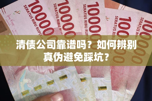 济南清债公司靠谱吗？如何辨别真伪避免踩坑？