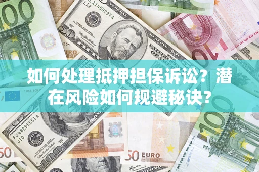济南如何处理抵押担保诉讼？潜在风险如何规避秘诀？