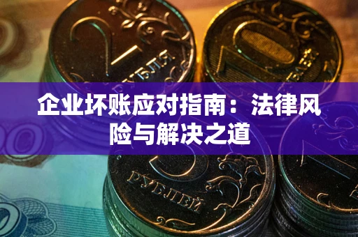 济南企业坏账应对指南：法律风险与解决之道