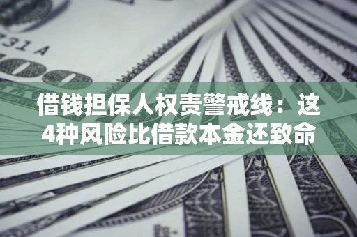 济南借钱担保人权责警戒线：这4种风险比借款本金还致命