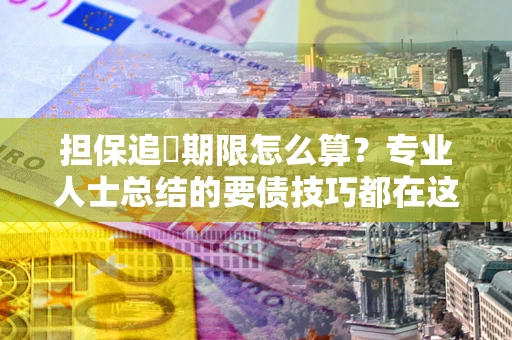 济南担保追償期限怎么算？专业人士总结的要债技巧都在这里了