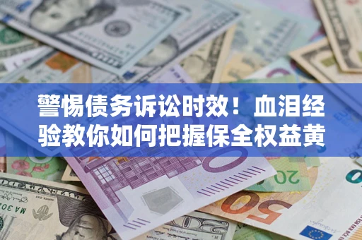 济南警惕债务诉讼时效！血泪经验教你如何把握保全权益黄金期