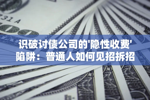 济南识破讨债公司的'隐性收费'陷阱：普通人如何见招拆招？