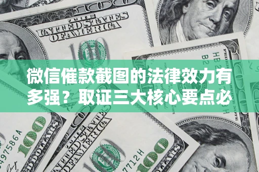 济南微信催款截图的法律效力有多强？取证三大核心要点必须知道！