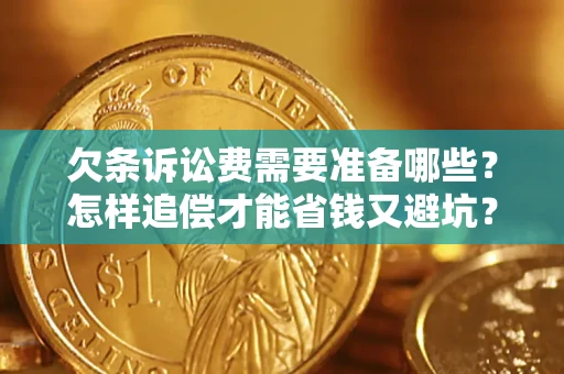 济南欠条诉讼费需要准备哪些？怎样追偿才能省钱又避坑？