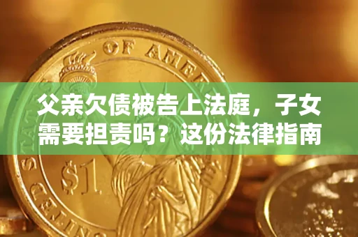 济南父亲欠债被告上法庭，子女需要担责吗？这份法律指南必须看完