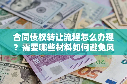 济南合同债权转让流程怎么办理？需要哪些材料如何避免风险？