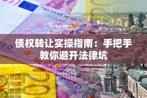 济南债权转让实操指南：手把手教你避开法律坑