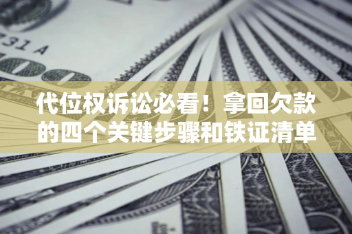 济南代位权诉讼必看！拿回欠款的四个关键步骤和铁证清单