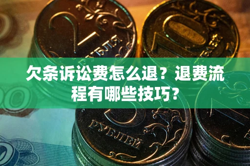 济南欠条诉讼费怎么退？退费流程有哪些技巧？
