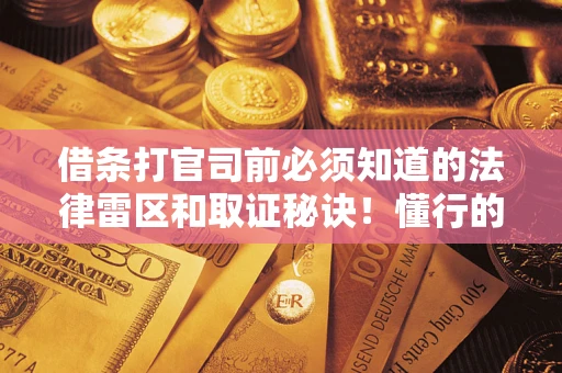 济南借条打官司前必须知道的法律雷区和取证秘诀！懂行的人已经留好这些证据