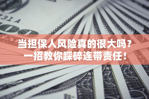济南当担保人风险真的很大吗？一招教你踩碎连带责任！