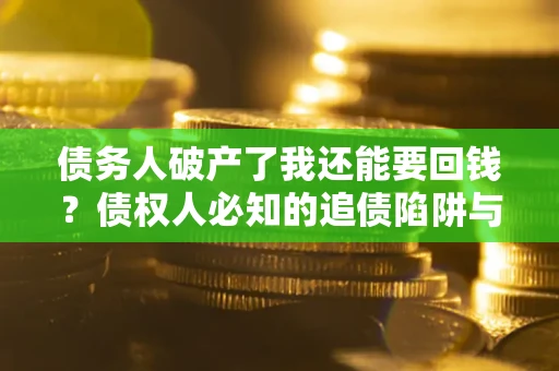 济南债务人破产了我还能要回钱？债权人必知的追债陷阱与破局之道