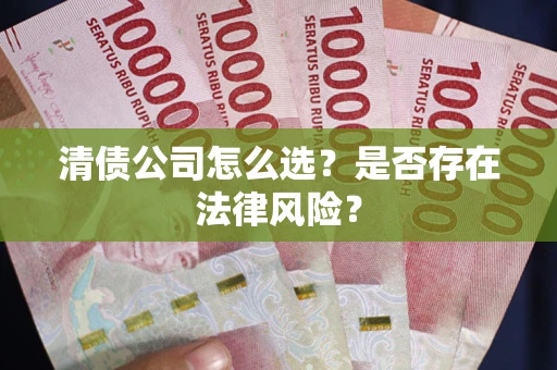 济南清债公司怎么选？是否存在法律风险？