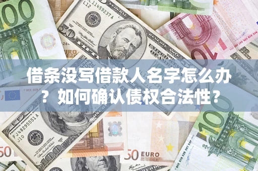 济南借条没写借款人名字怎么办？如何确认债权合法性？