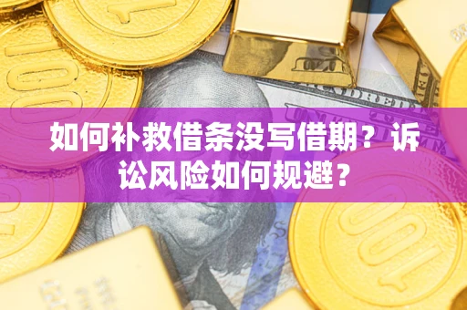 济南如何补救借条没写借期？诉讼风险如何规避？