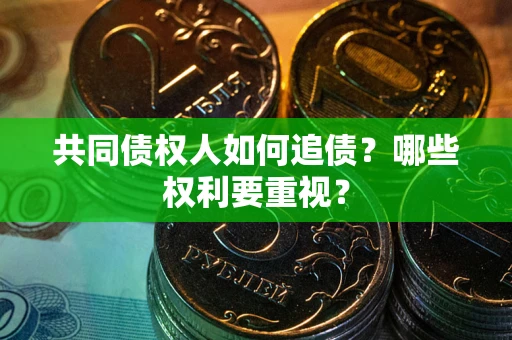 济南共同债权人如何追债？哪些权利要重视？