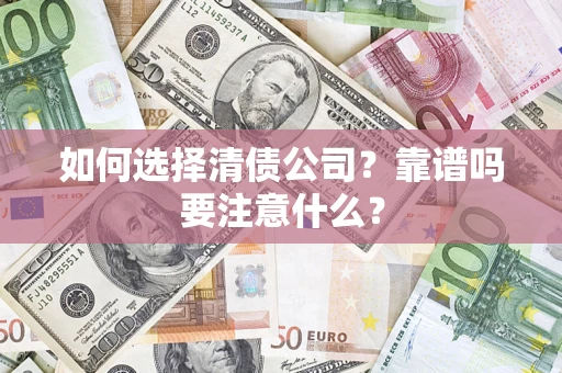 济南如何选择清债公司？靠谱吗要注意什么？
