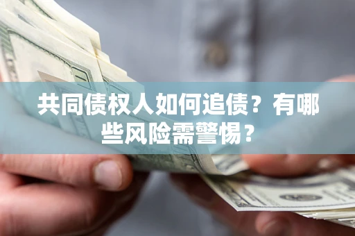 济南共同债权人如何追债？有哪些风险需警惕？