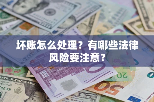 济南坏账怎么处理？有哪些法律风险要注意？