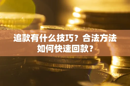 济南追款有什么技巧？合法方法如何快速回款？