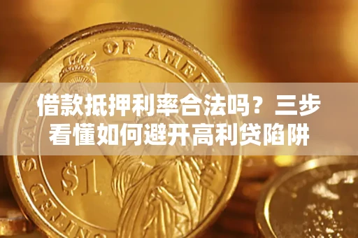 济南借款抵押利率合法吗？三步看懂如何避开高利贷陷阱
