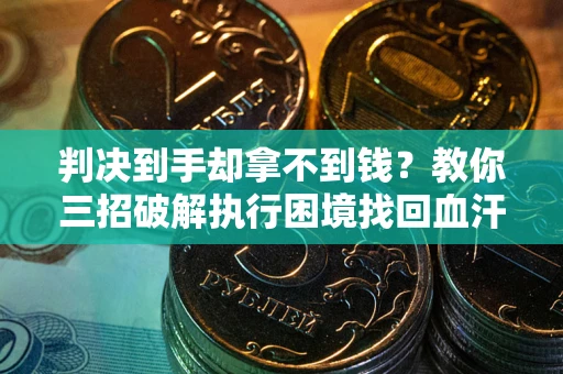 济南判决到手却拿不到钱？教你三招破解执行困境找回血汗钱