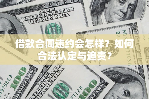 济南借款合同违约会怎样？如何合法认定与追责？