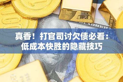 济南真香！打官司讨欠债必看：低成本快胜的隐藏技巧