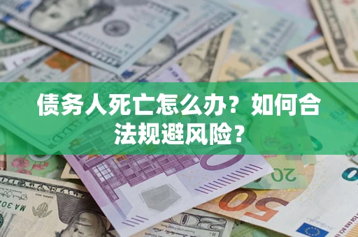 济南债务人死亡怎么办？如何合法规避风险？